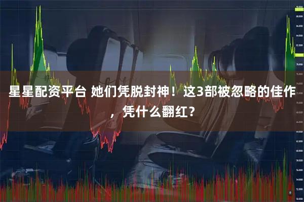 星星配资平台 她们凭脱封神！这3部被忽略的佳作，凭什么翻红？
