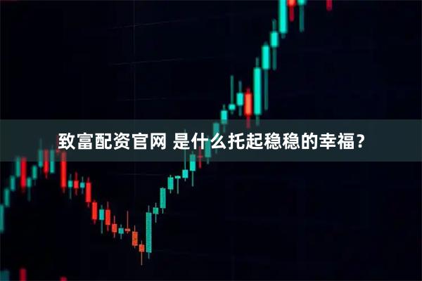 致富配资官网 是什么托起稳稳的幸福？