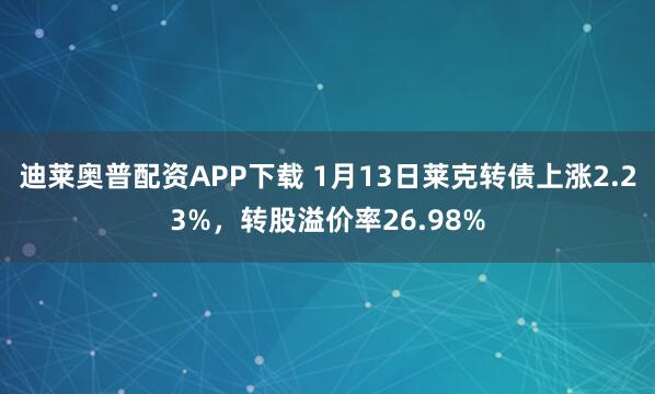 迪莱奥普配资APP下载 1月13日莱克转债上涨2.23%，转股溢价率26.98%