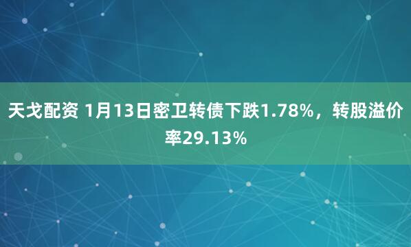 天戈配资 1月13日密卫转债下跌1.78%，转股溢价率29.13%