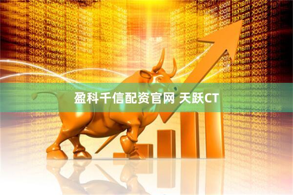 盈科千信配资官网 天跃CT