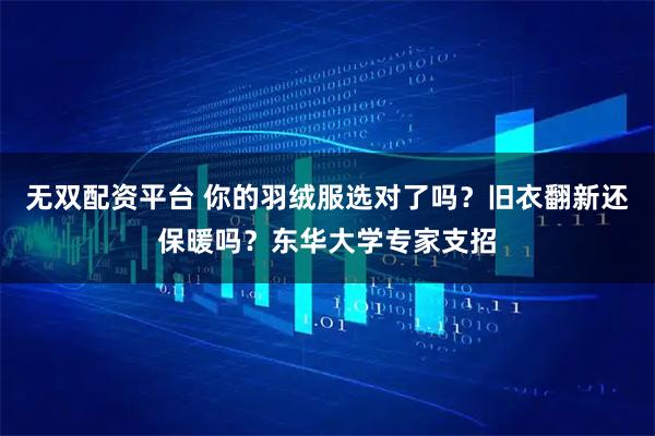 无双配资平台 你的羽绒服选对了吗？旧衣翻新还保暖吗？东华大学专家支招