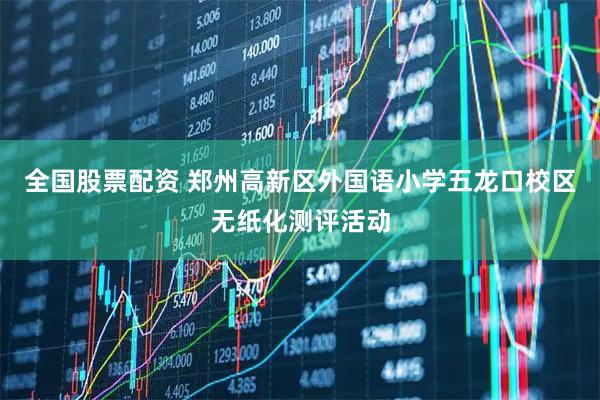 全国股票配资 郑州高新区外国语小学五龙口校区无纸化测评活动
