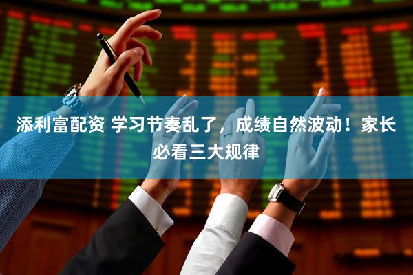 添利富配资 学习节奏乱了，成绩自然波动！家长必看三大规律