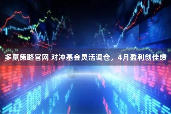 多赢策略官网 对冲基金灵活调仓，4月盈利创佳绩