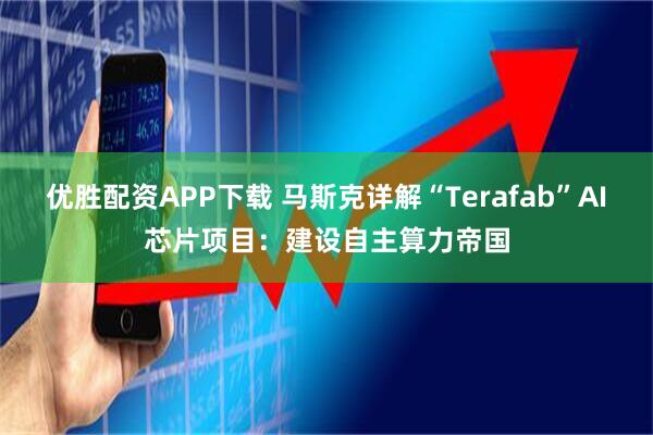 优胜配资APP下载 马斯克详解“Terafab”AI芯片项目：建设自主算力帝国